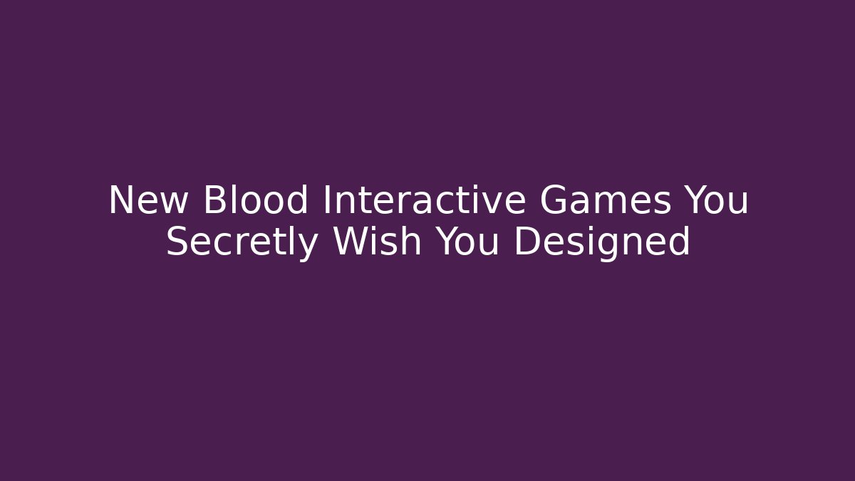 New Blood Interactive Games You Secretly Wish You Designed