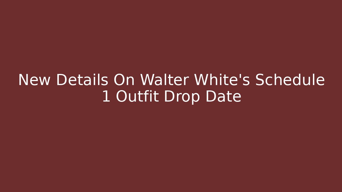 New Details On Walter White's Schedule 1 Outfit Drop Date