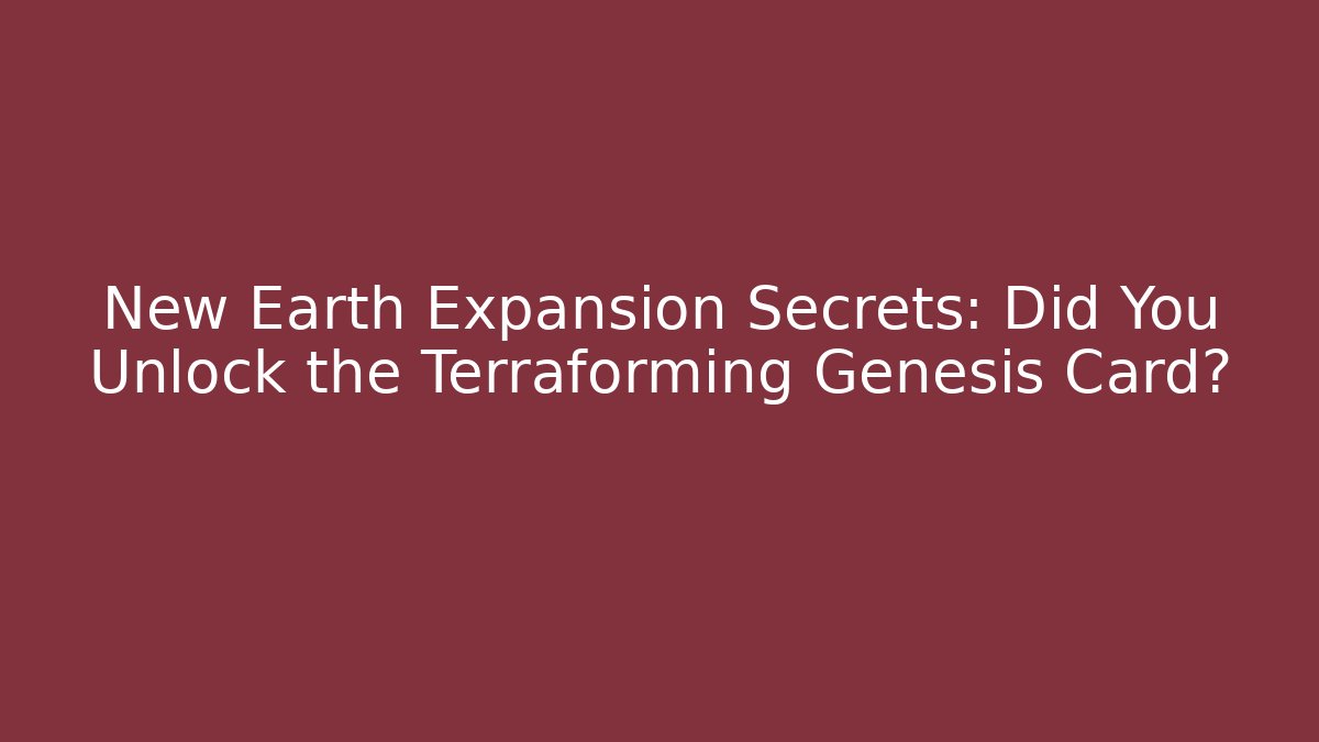 New Earth Expansion Secrets: Did You Unlock the Terraforming Genesis Card?