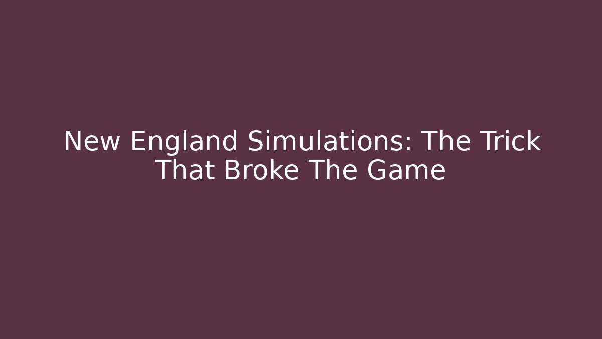 New England Simulations: The Trick That Broke The Game