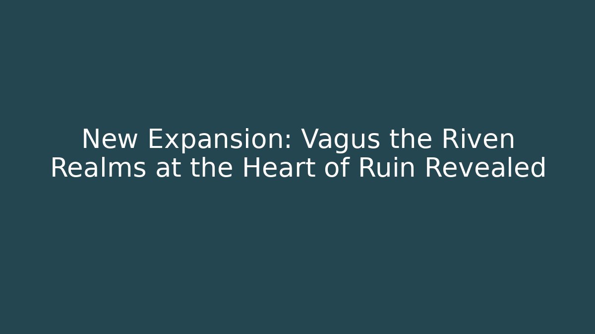 New Expansion: Vagus the Riven Realms at the Heart of Ruin Revealed