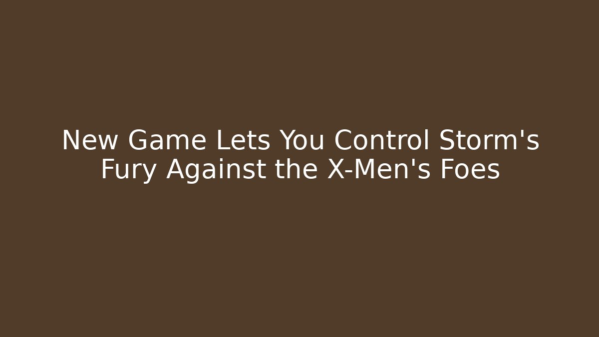 New Game Lets You Control Storm’s Fury Against the X-Men’s Foes