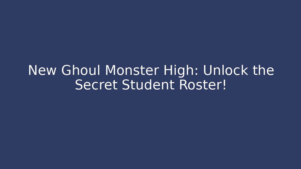 New Ghoul Monster High: Unlock the Secret Student Roster!