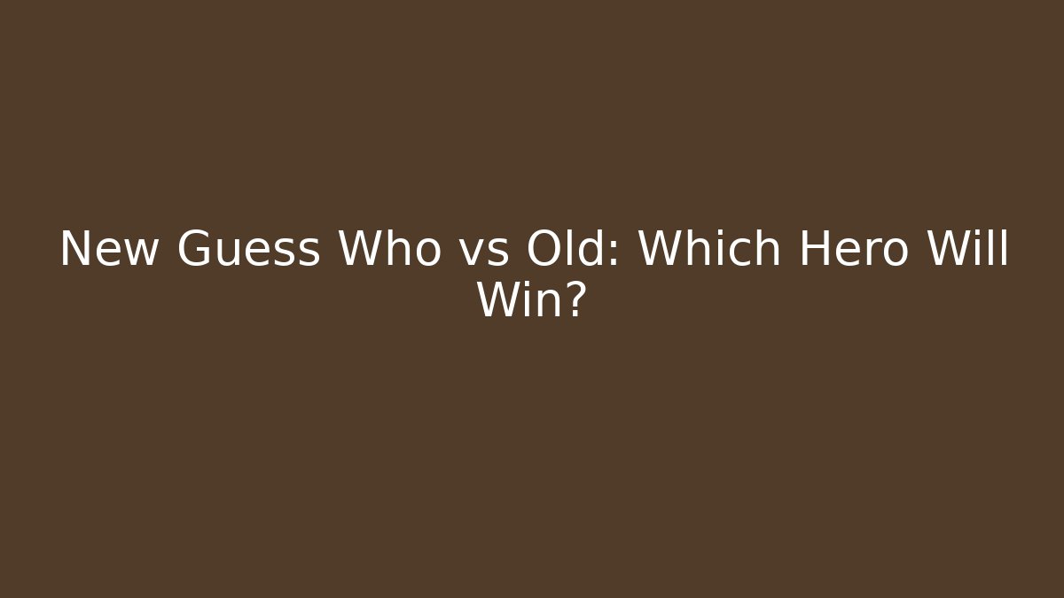 New Guess Who vs Old: Which Hero Will Win?