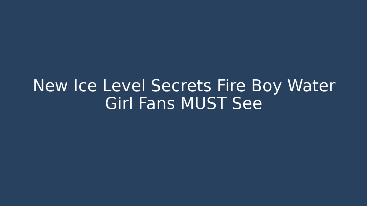 New Ice Level Secrets Fire Boy Water Girl Fans MUST See