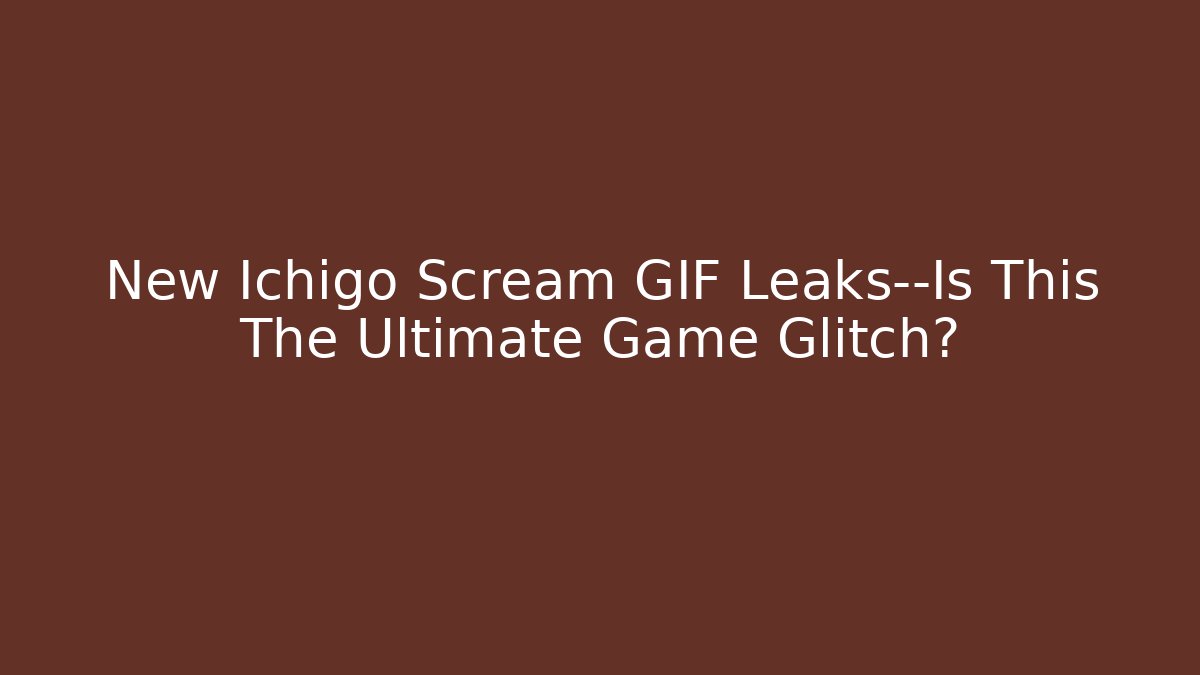 New Ichigo Scream GIF Leaks—Is This The Ultimate Game Glitch?