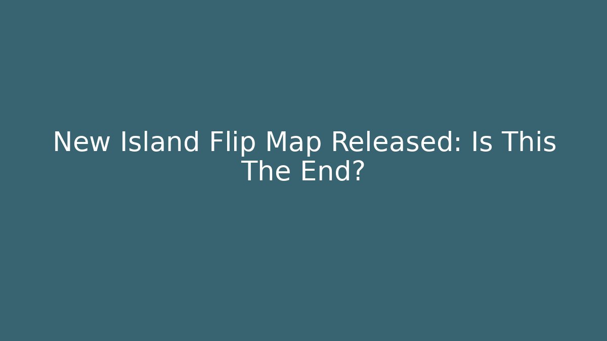 New Island Flip Map Released: Is This The End?