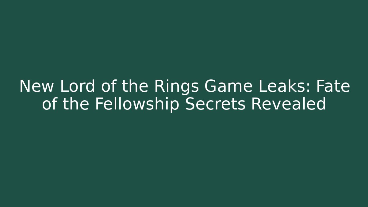 New Lord of the Rings Game Leaks: Fate of the Fellowship Secrets Revealed