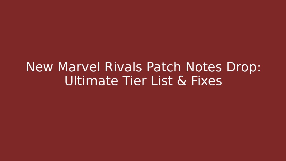 New Marvel Rivals Patch Notes Drop: Ultimate Tier List & Fixes