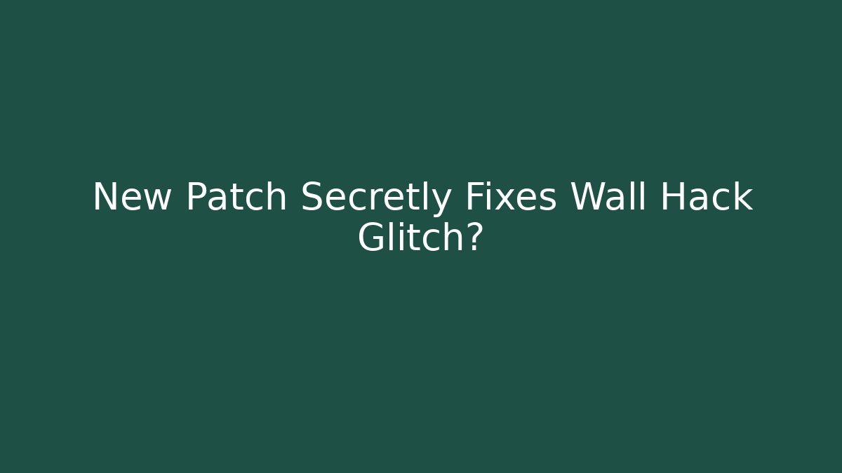 New Patch Secretly Fixes Wall Hack Glitch?