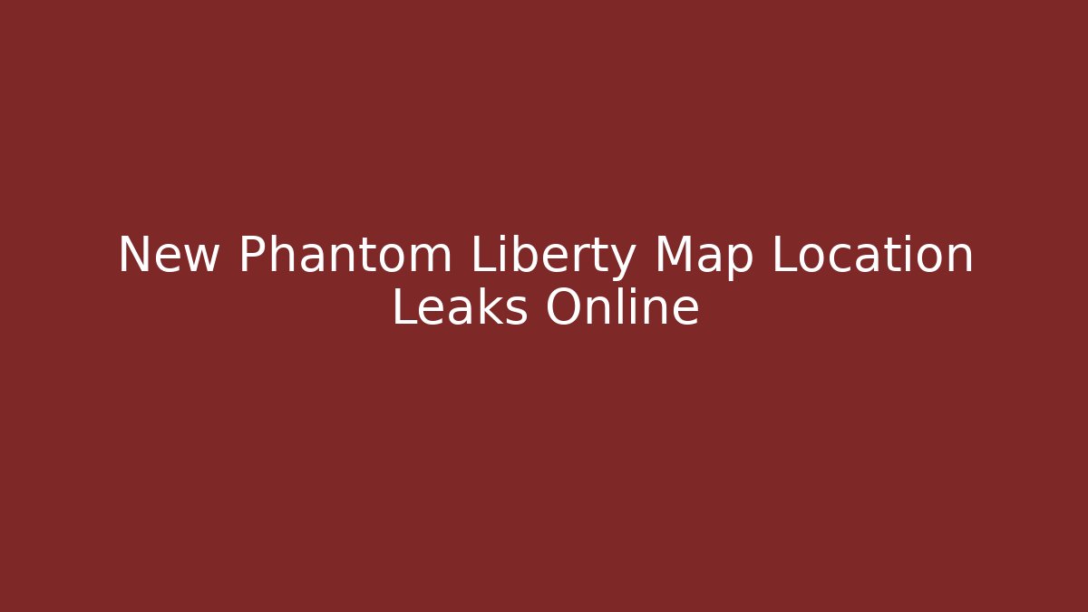 New Phantom Liberty Map Location Leaks Online