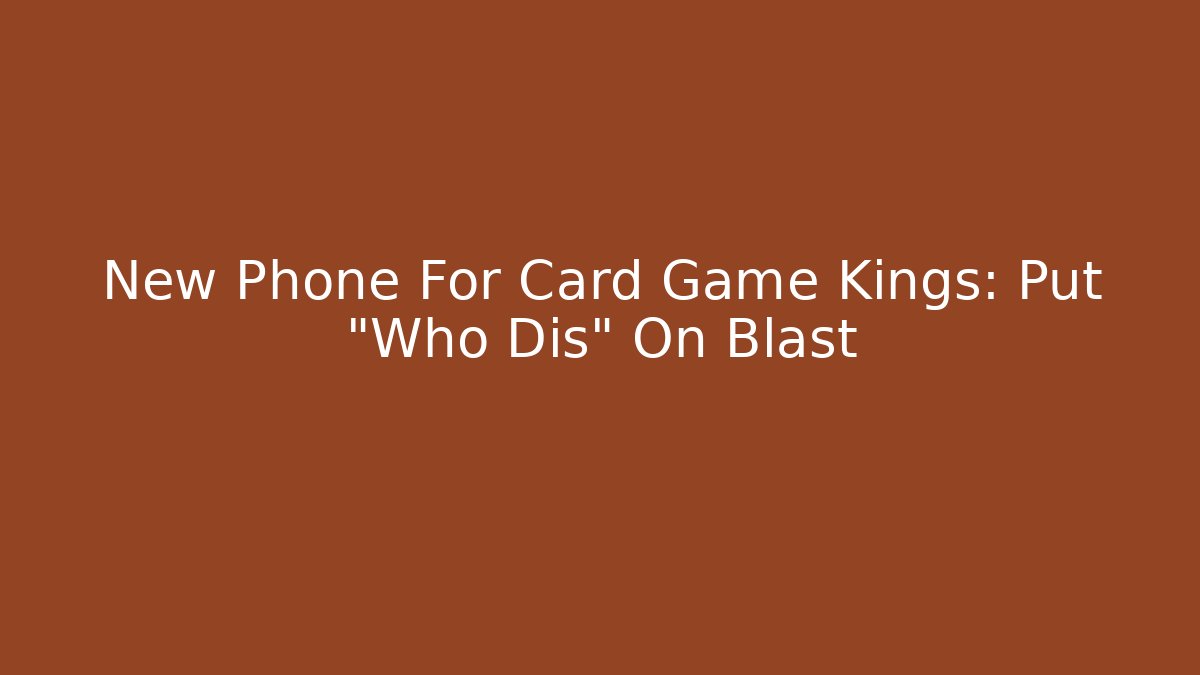 New Phone For Card Game Kings: Put "Who Dis" On Blast