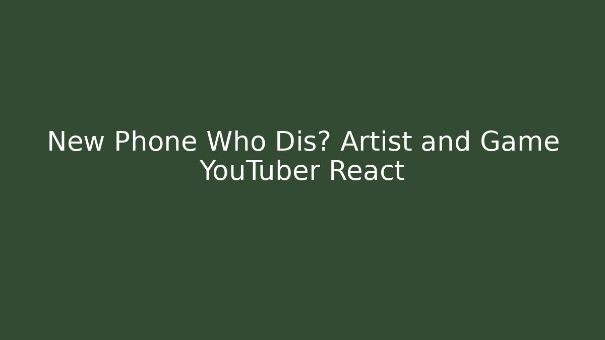 New Phone Who Dis? Artist and Game YouTuber React