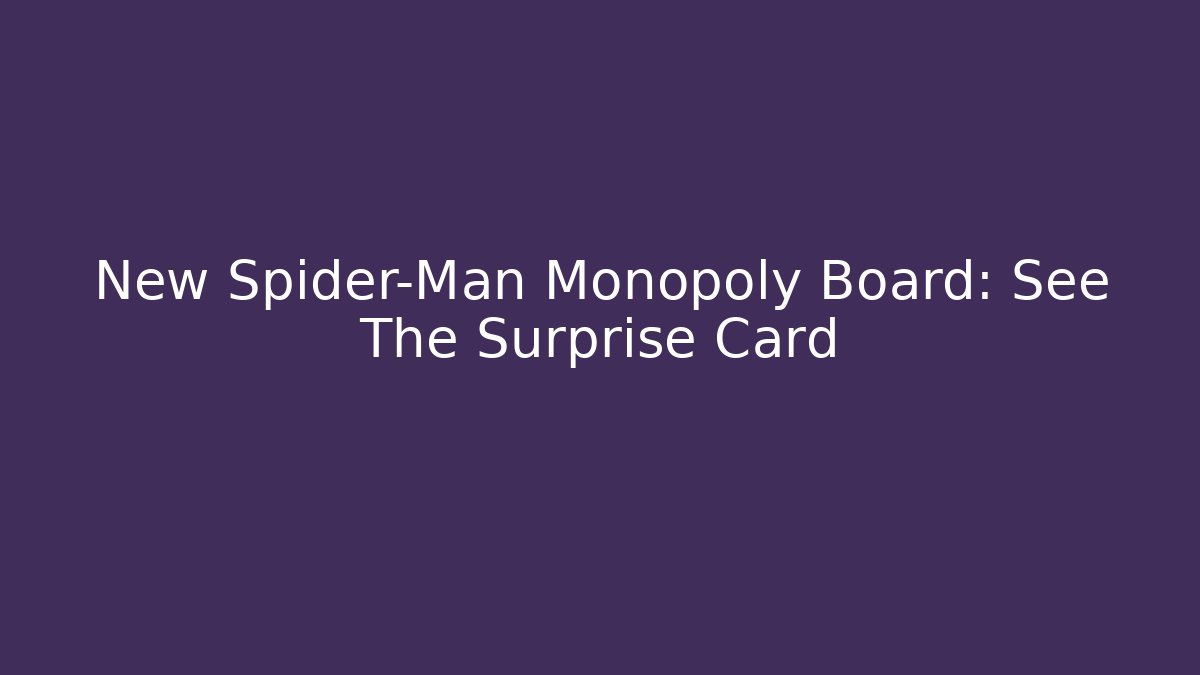 New Spider-Man Monopoly Board: See The Surprise Card - Felix Cat Insurance