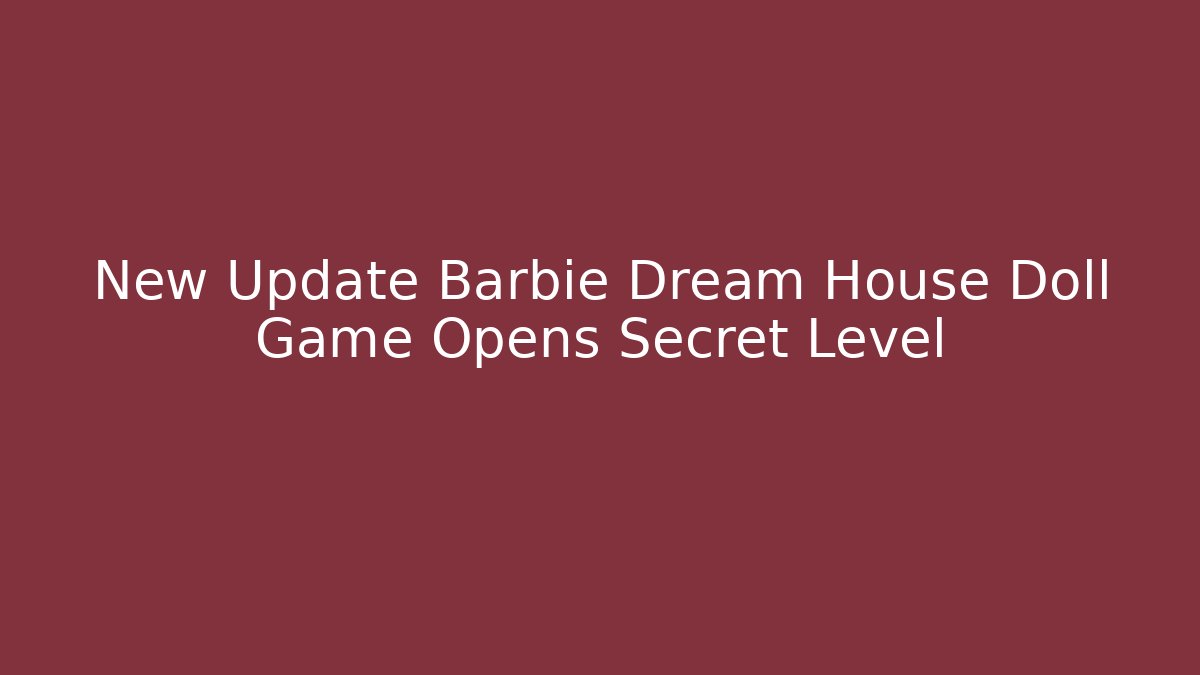 New Update Barbie Dream House Doll Game Opens Secret Level