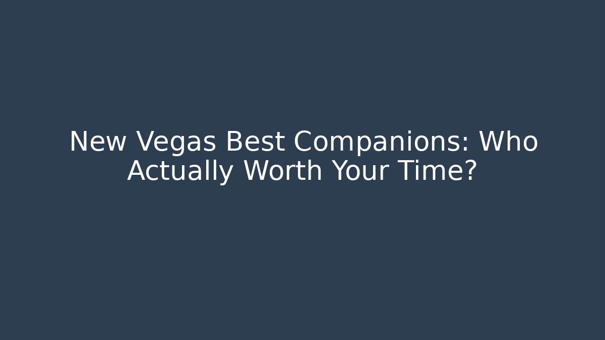 New Vegas Best Companions: Who Actually Worth Your Time?