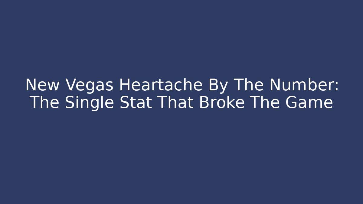 New Vegas Heartache By The Number: The Single Stat That Broke The Game