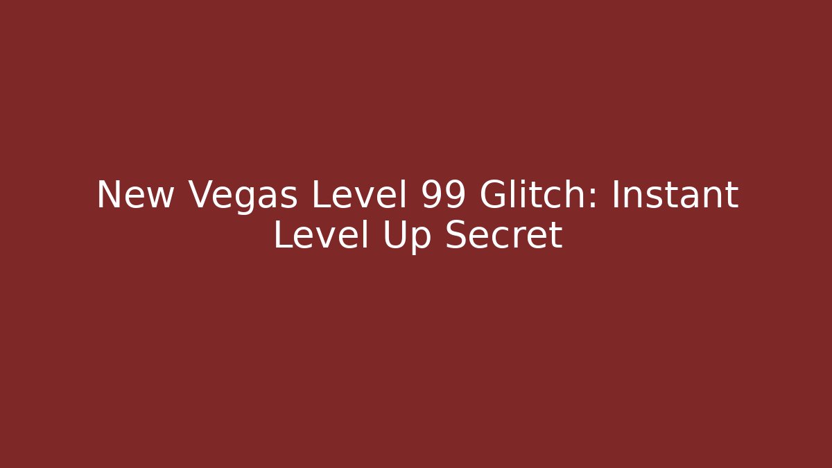 New Vegas Level 99 Glitch: Instant Level Up Secret