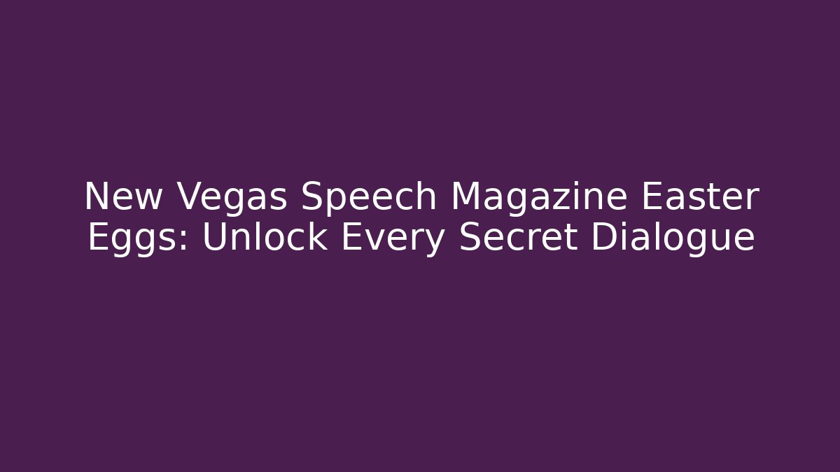 New Vegas Speech Magazine Easter Eggs: Unlock Every Secret Dialogue