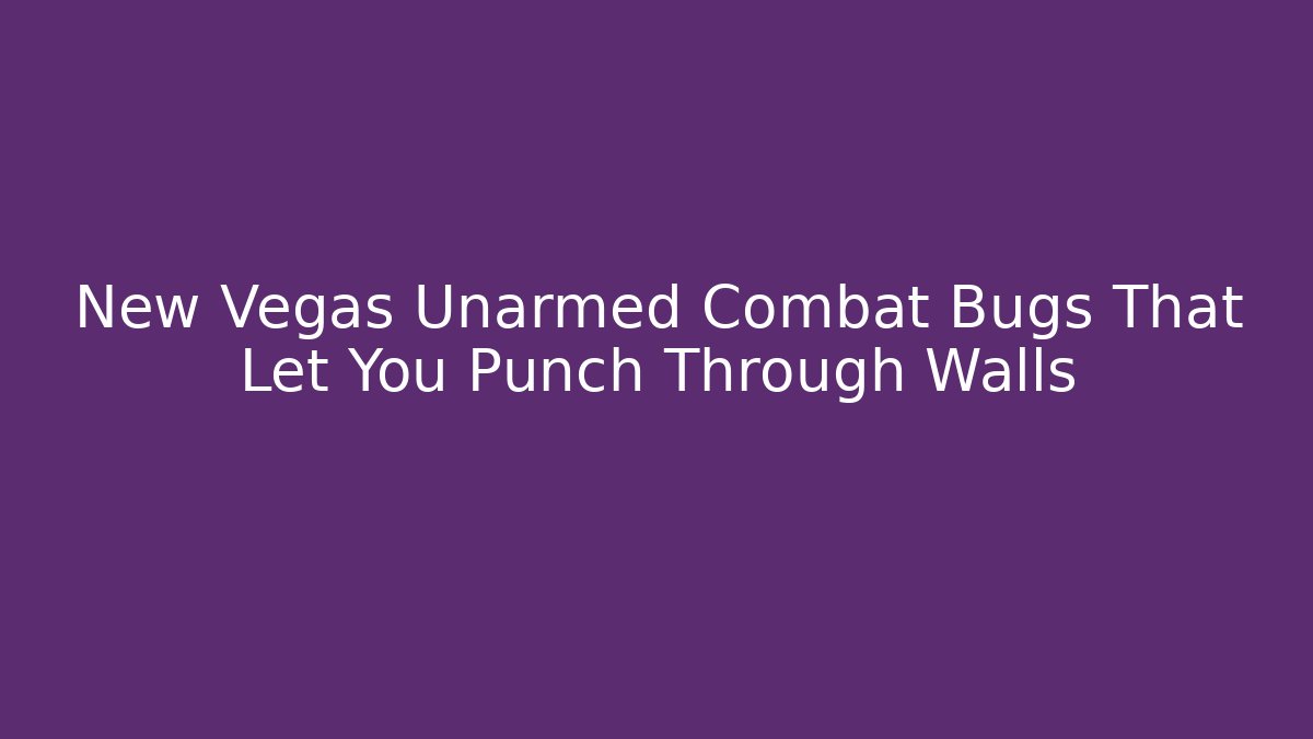 New Vegas Unarmed Combat Bugs That Let You Punch Through Walls