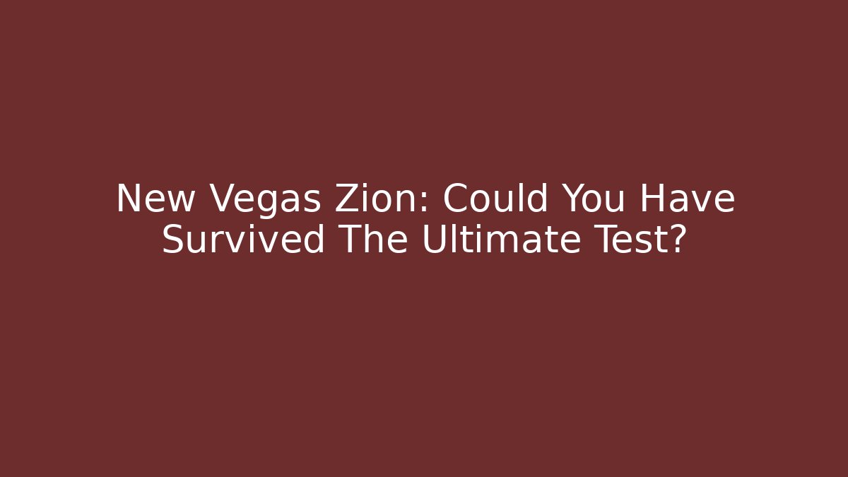 New Vegas Zion: Could You Have Survived The Ultimate Test?