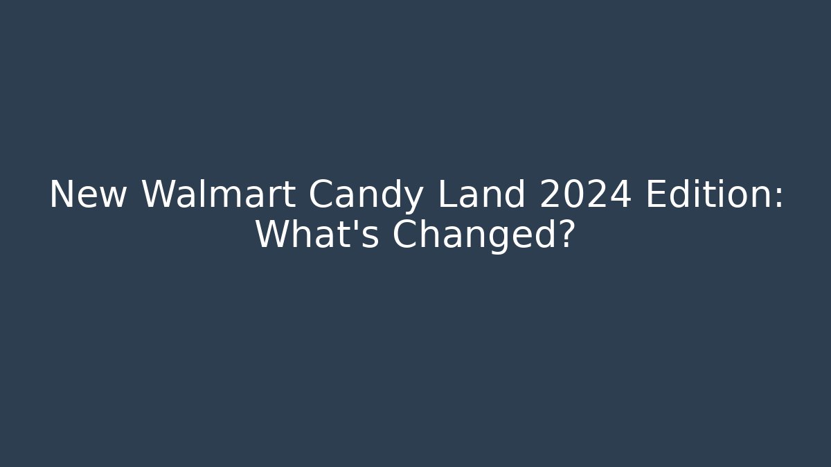 New Walmart Candy Land 2024 Edition: What’s Changed? - Felix Cat Insurance