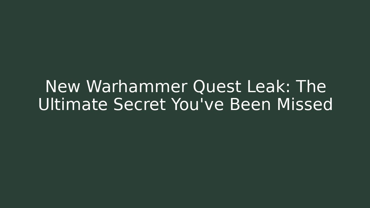 New Warhammer Quest Leak: The Ultimate Secret You’ve Been Missed