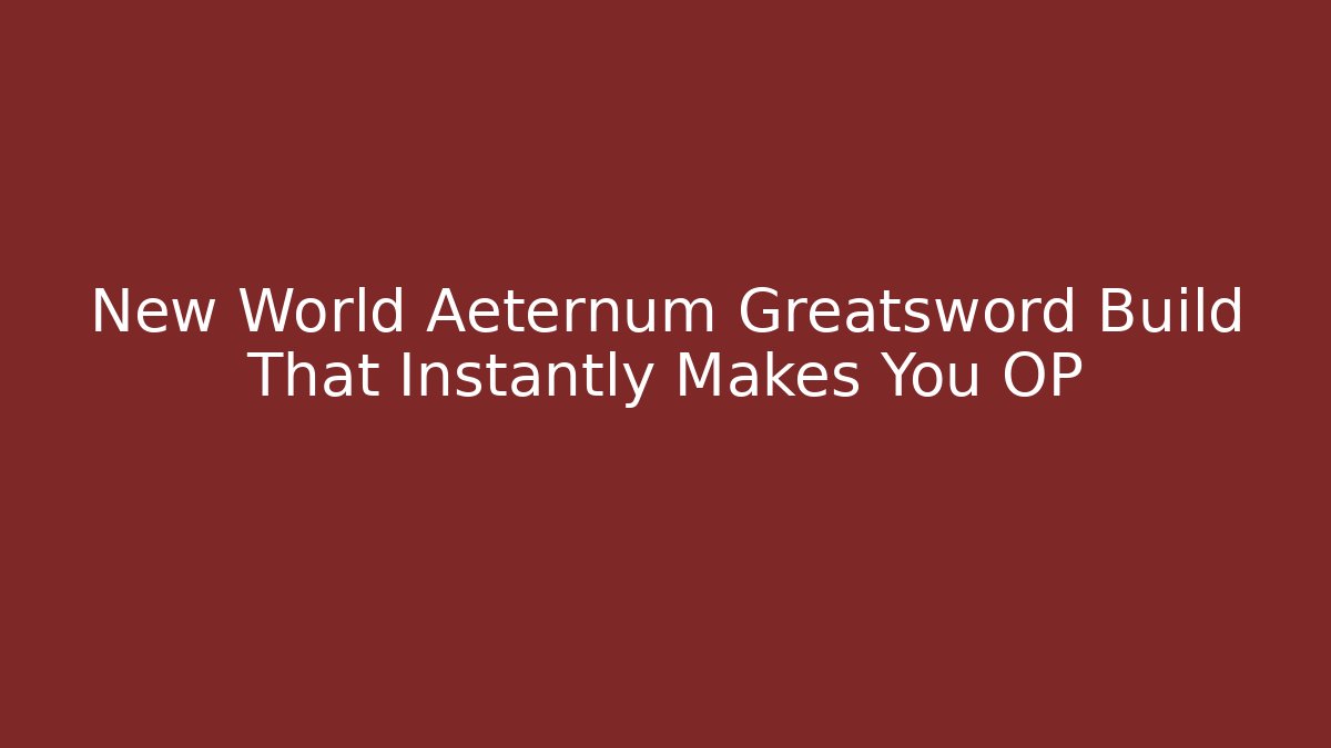 New World Aeternum Greatsword Build That Instantly Makes You OP