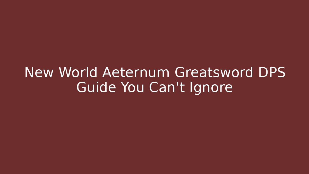New World Aeternum Greatsword DPS Guide You Can't Ignore