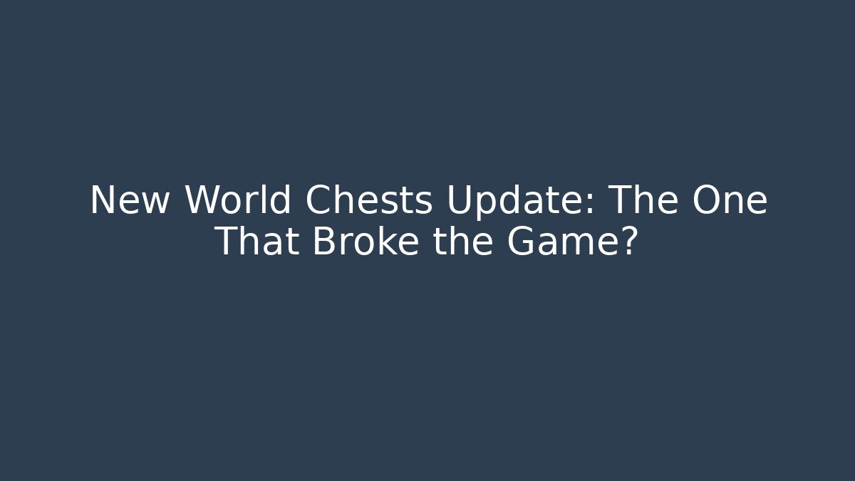New World Chests Update: The One That Broke the Game?