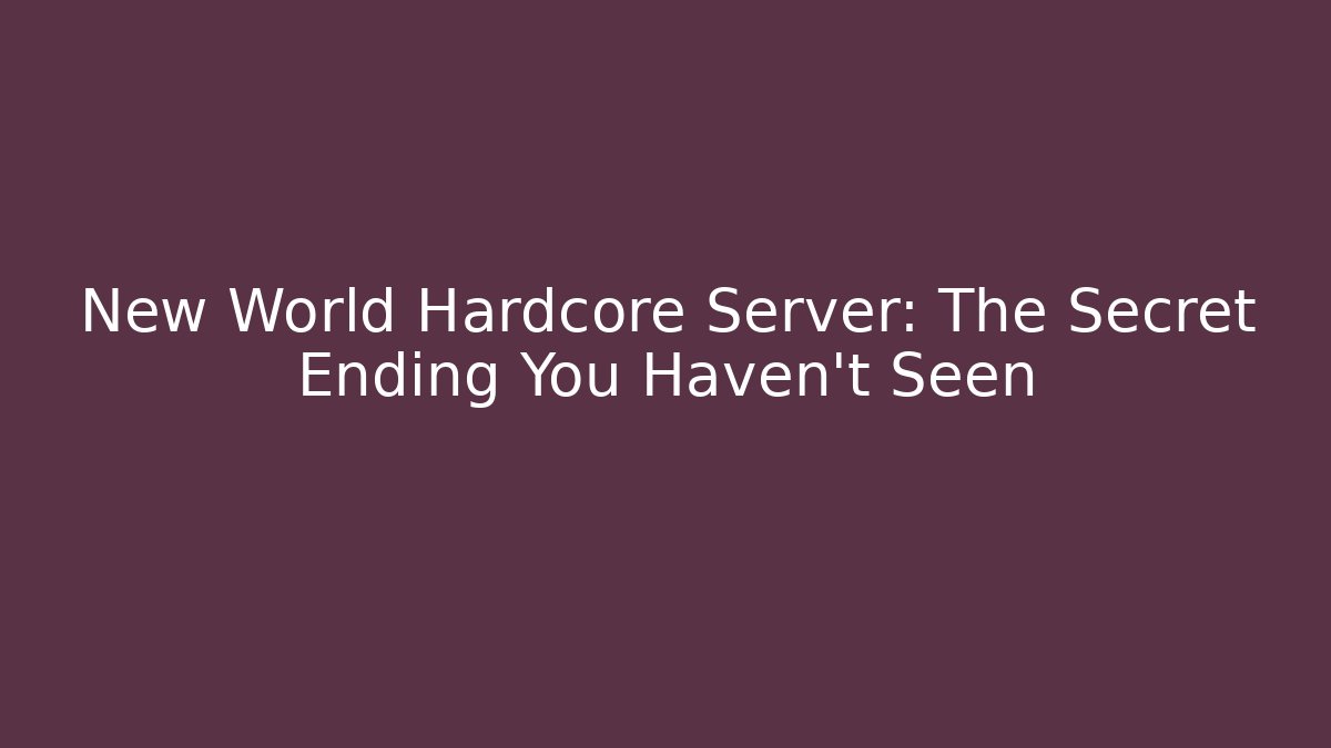 New World Hardcore Server: The Secret Ending You Haven’t Seen