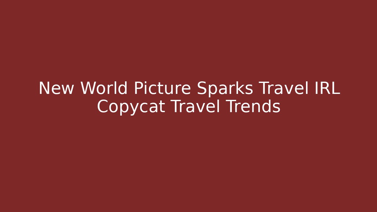 New World Picture Sparks Travel IRL Copycat Travel Trends - Felix Cat Insurance