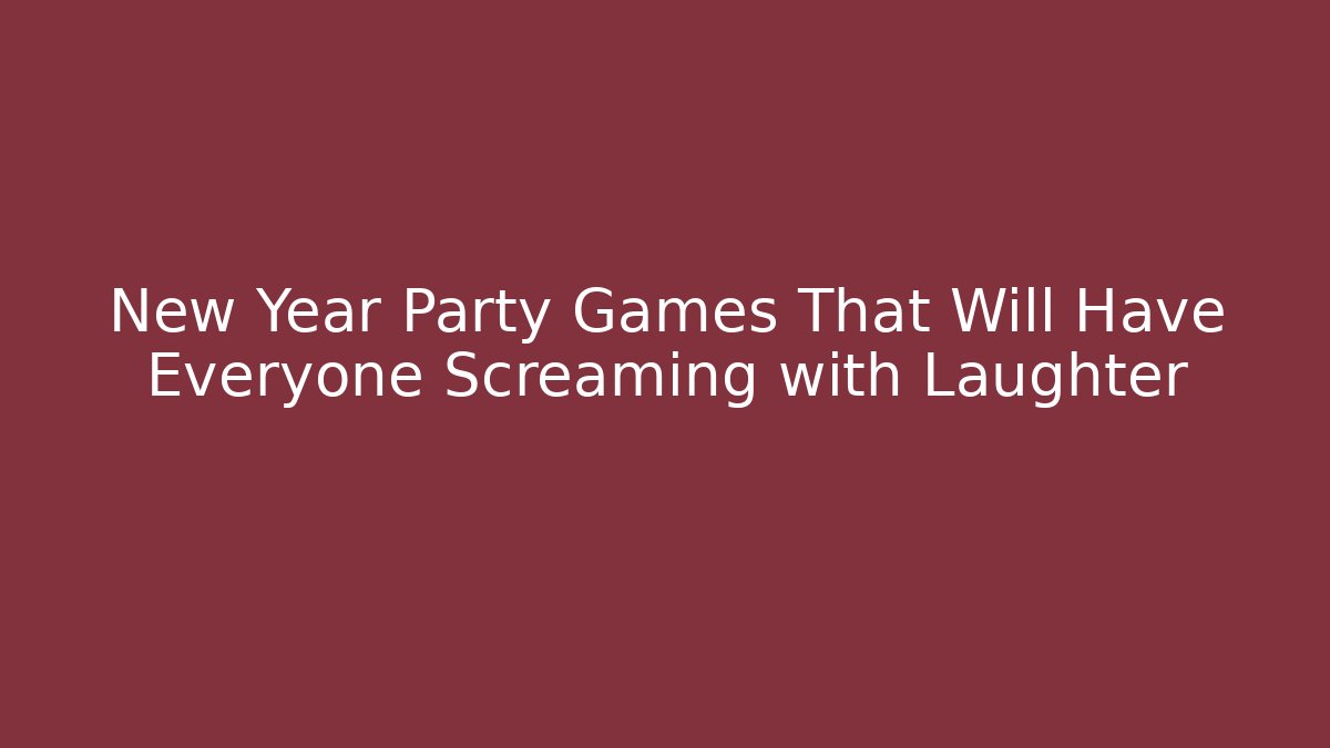 New Year Party Games That Will Have Everyone Screaming with Laughter