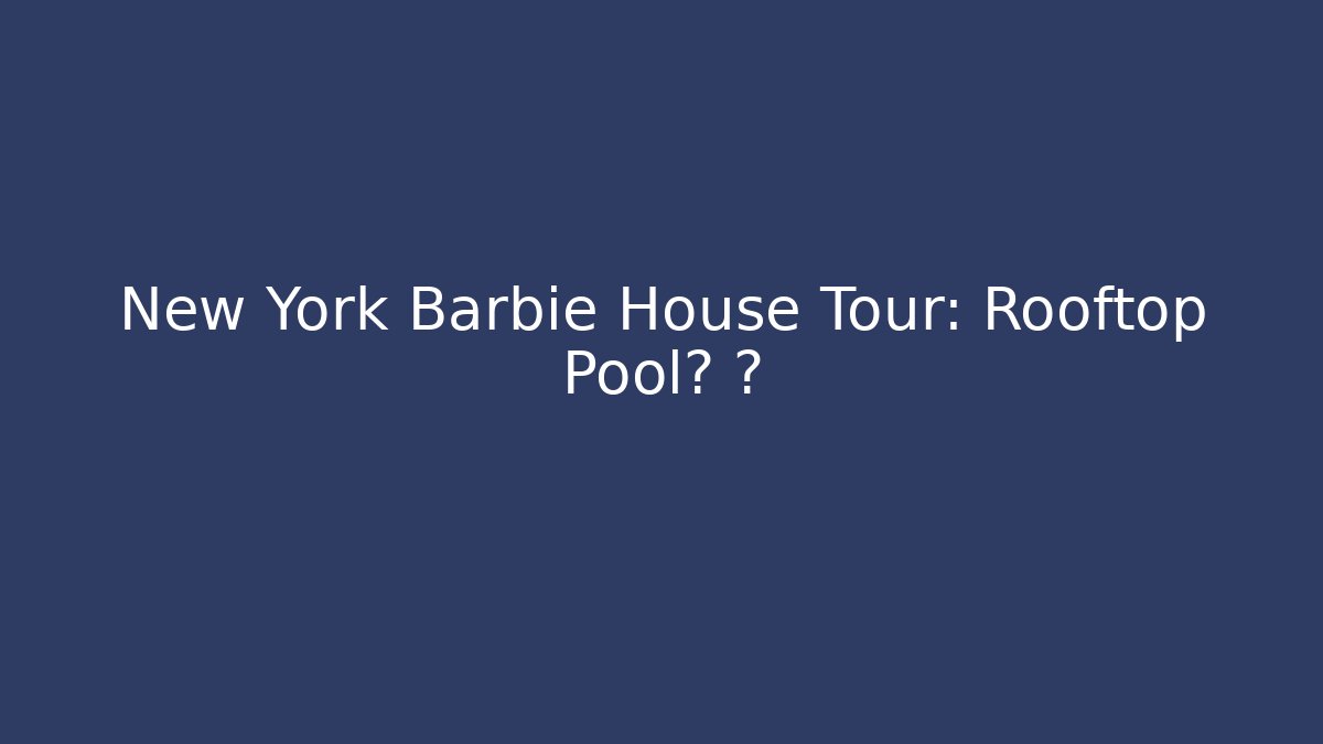 New York Barbie House Tour: Rooftop Pool? 🗽 - Felix Cat Insurance