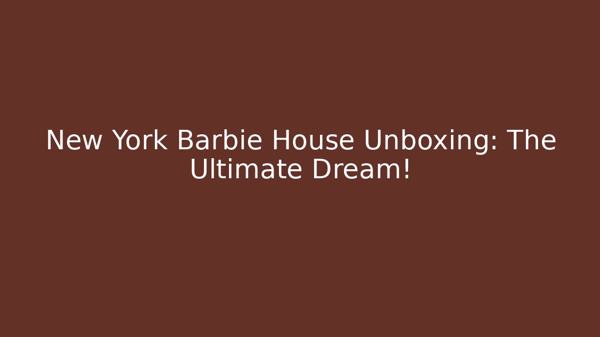 New York Barbie House Unboxing: The Ultimate Dream!