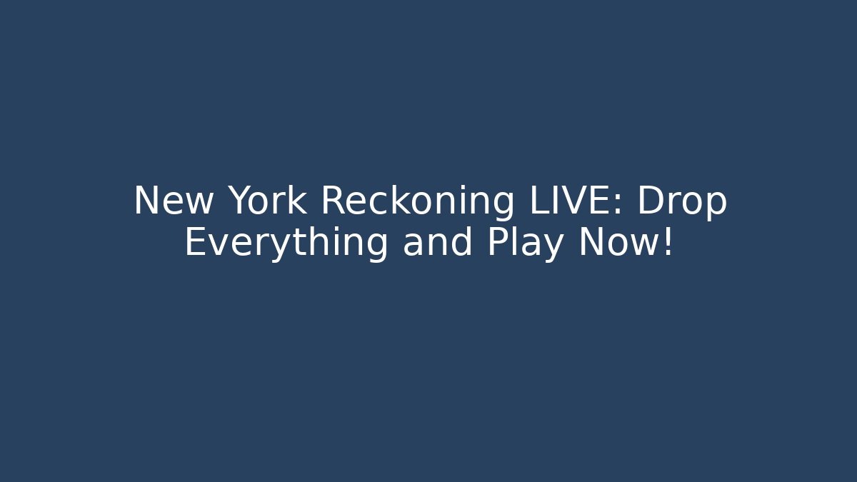 New York Reckoning LIVE: Drop Everything and Play Now!