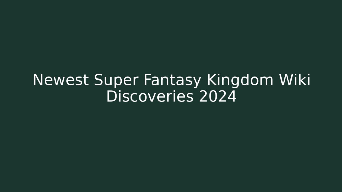 Newest Super Fantasy Kingdom Wiki Discoveries 2024