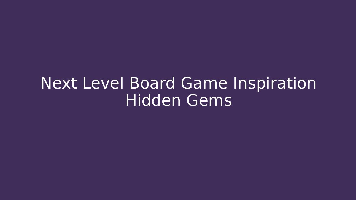 Next Level Board Game Inspiration Hidden Gems