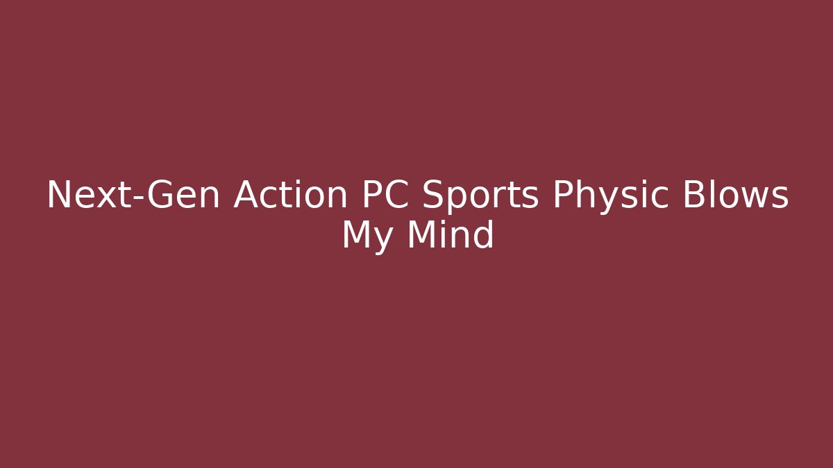 Next-Gen Action PC Sports Physic Blows My Mind