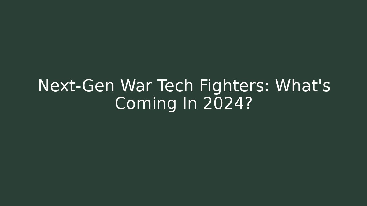 Next-Gen War Tech Fighters: What's Coming In 2024?