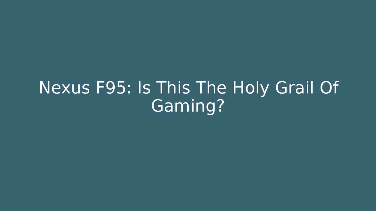 Nexus F95: Is This The Holy Grail Of Gaming?