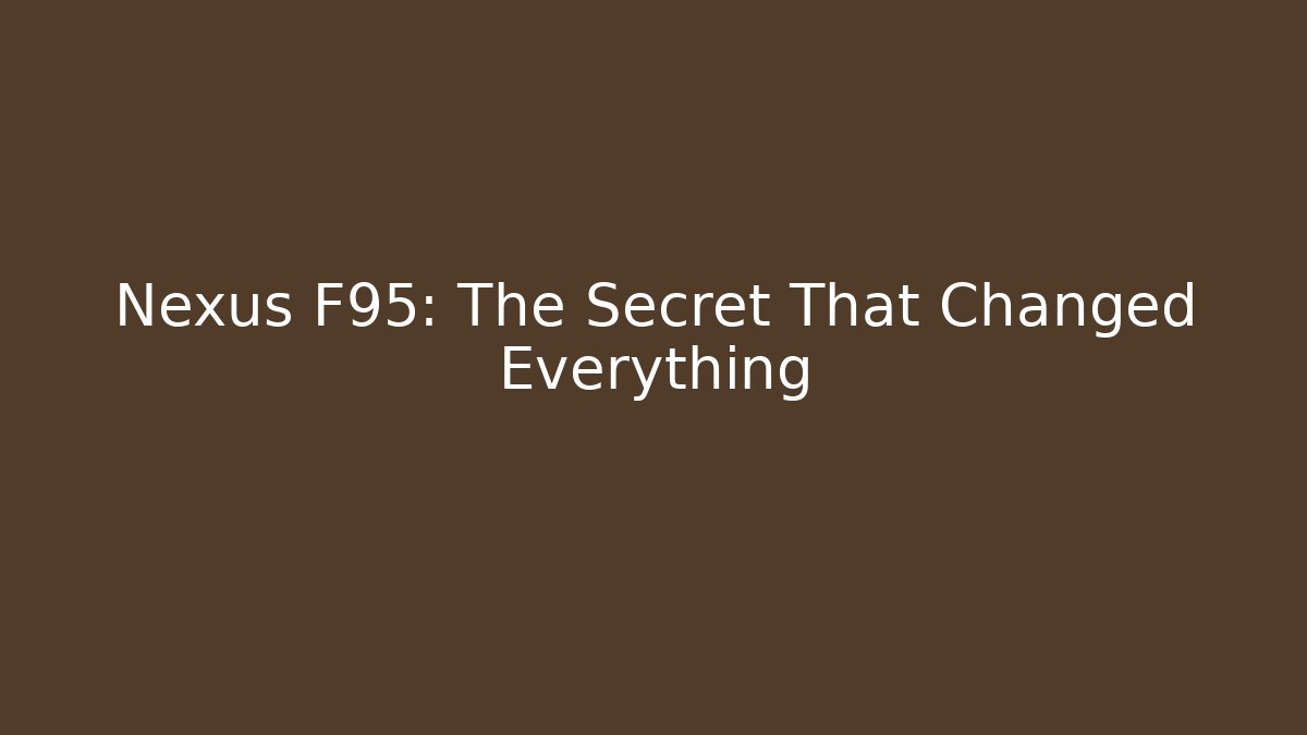 Nexus F95: The Secret That Changed Everything