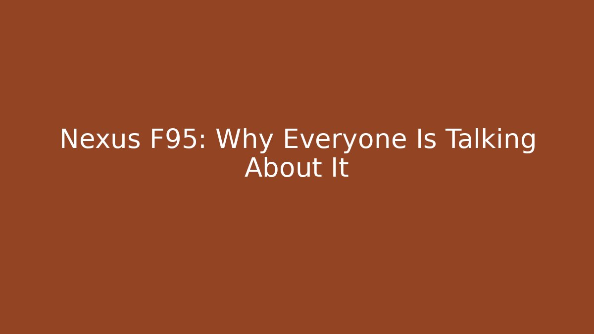 Nexus F95: Why Everyone Is Talking About It