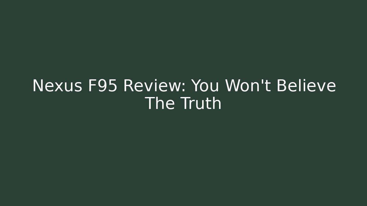 Nexus F95 Review: You Won't Believe The Truth