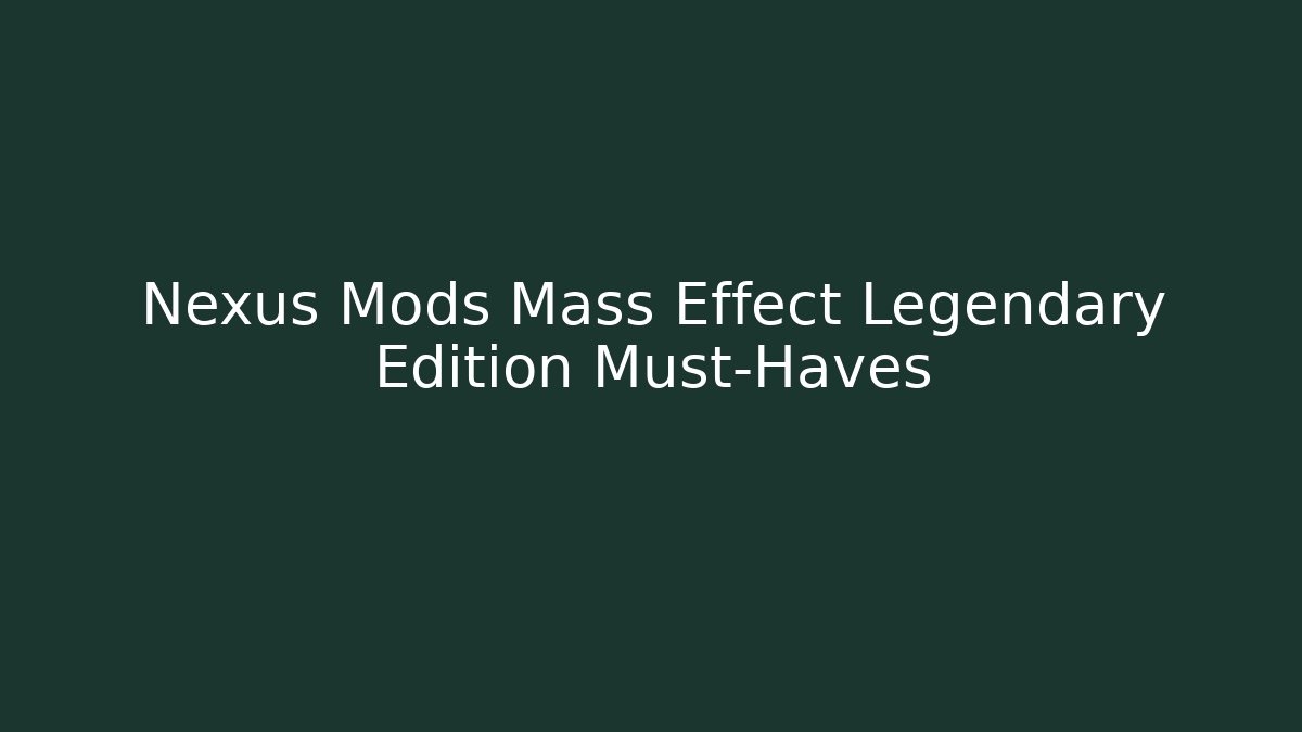 Nexus Mods Mass Effect Legendary Edition Must-Haves - Felix Cat Insurance
