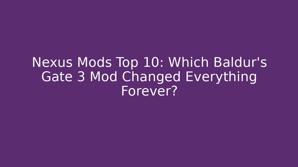 Nexus Mods Top 10: Which Baldur's Gate 3 Mod Changed Everything Forever? - Felix Cat Insurance