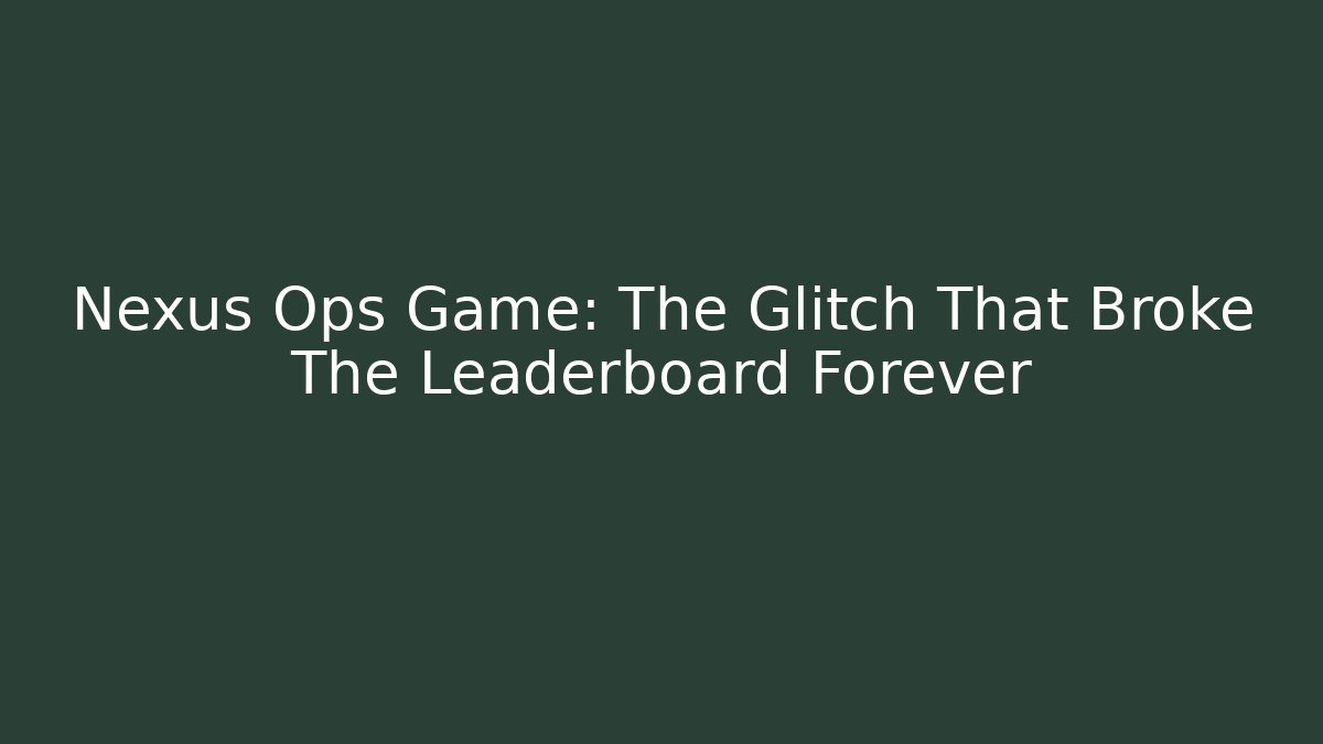Nexus Ops Game: The Glitch That Broke The Leaderboard Forever