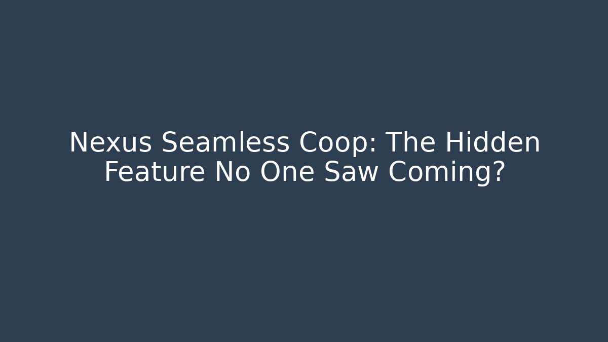 Nexus Seamless Coop: The Hidden Feature No One Saw Coming?