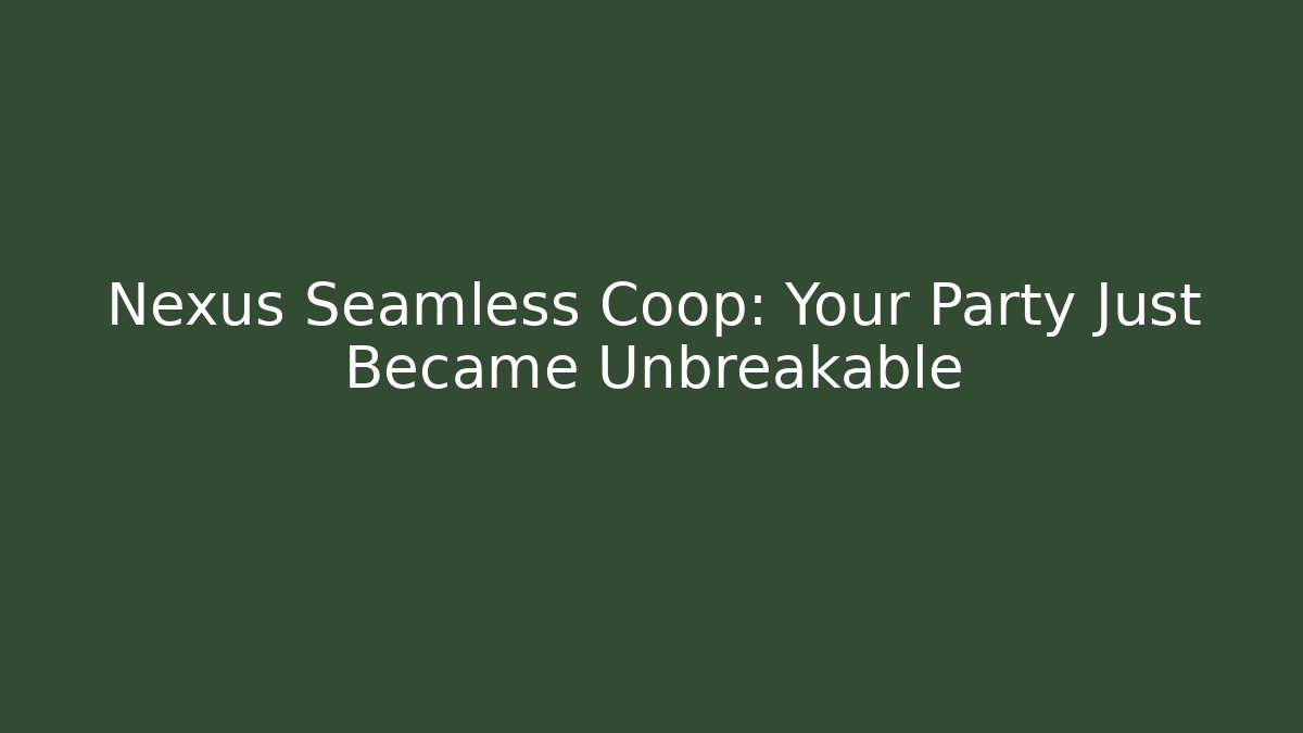 Nexus Seamless Coop: Your Party Just Became Unbreakable