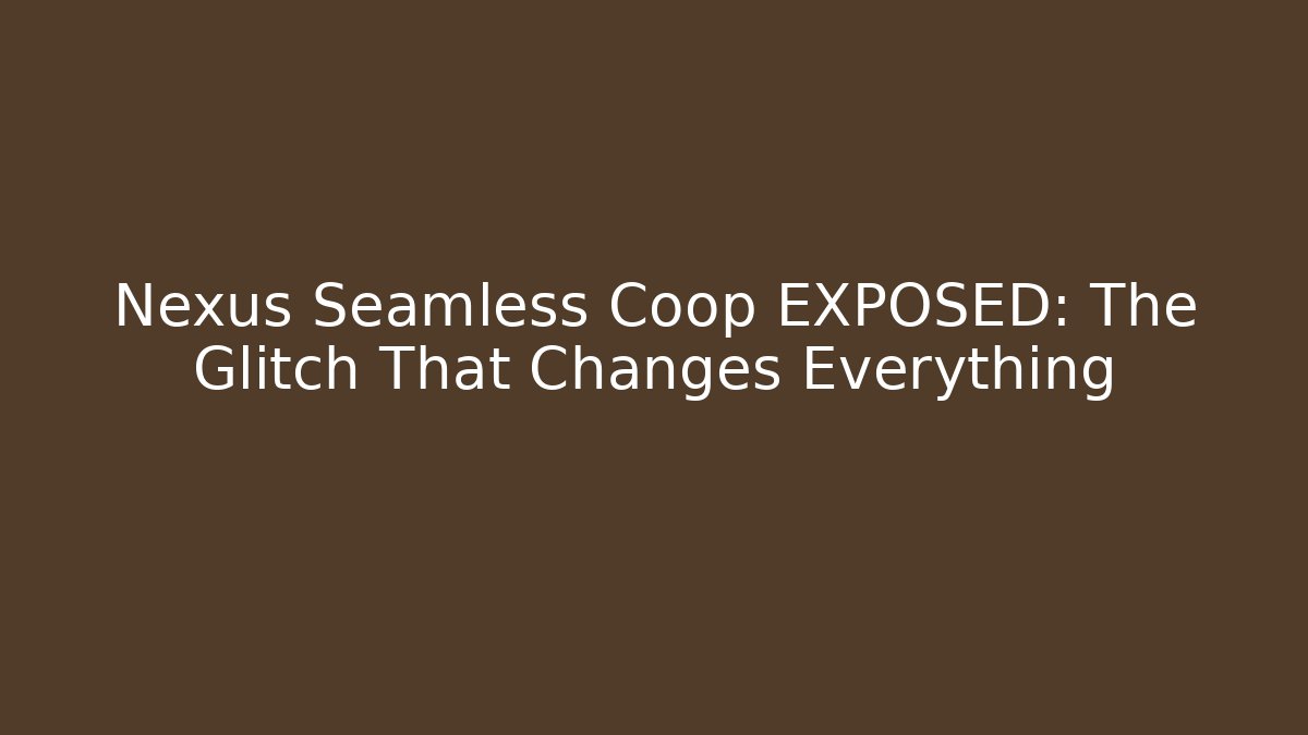 Nexus Seamless Coop EXPOSED: The Glitch That Changes Everything